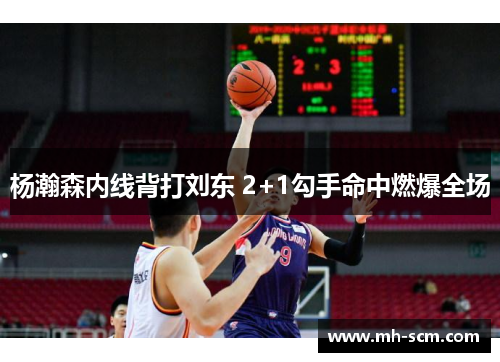 杨瀚森内线背打刘东 2+1勾手命中燃爆全场
